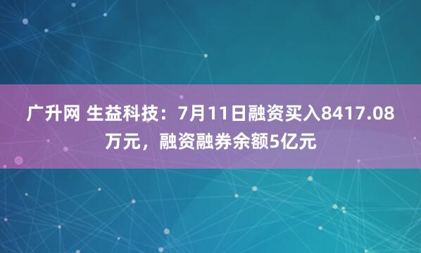 广升网 生益科技：7月11日融资买入8417.08万元，融资融券余额5亿元